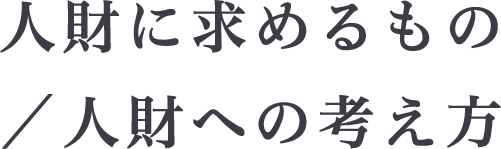 人財に求めるもの／人財への考え方