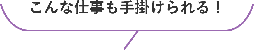 こんな仕事も手掛けられる！