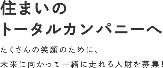 住まいのトータルカンパニーへ たくさんの笑顔のために、未来に向かって一緒に走れる人財を募集！